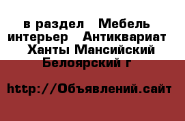  в раздел : Мебель, интерьер » Антиквариат . Ханты-Мансийский,Белоярский г.